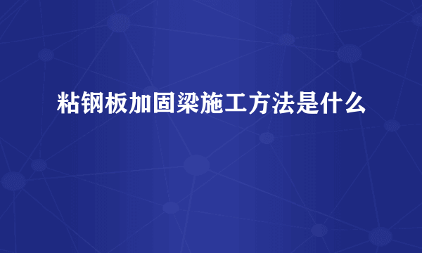 粘钢板加固梁施工方法是什么