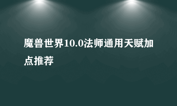 魔兽世界10.0法师通用天赋加点推荐