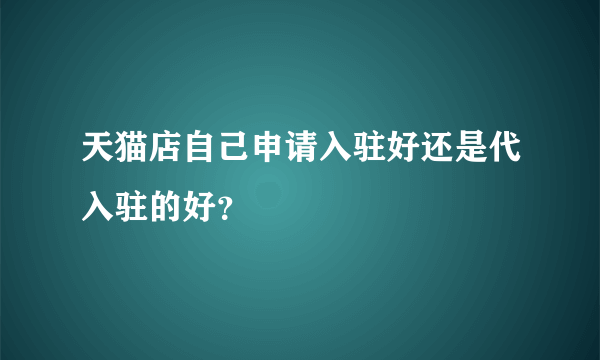 天猫店自己申请入驻好还是代入驻的好？