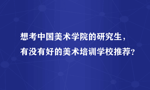 想考中国美术学院的研究生，有没有好的美术培训学校推荐？