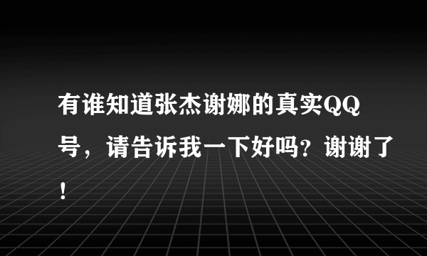 有谁知道张杰谢娜的真实QQ号，请告诉我一下好吗？谢谢了！