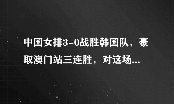 中国女排3-0战胜韩国队，豪取澳门站三连胜，对这场比赛有何评述？