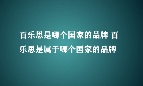 百乐思是哪个国家的品牌 百乐思是属于哪个国家的品牌