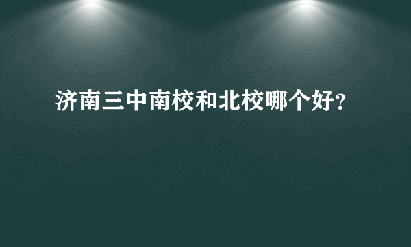 济南三中南校和北校哪个好？