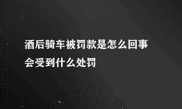 酒后骑车被罚款是怎么回事 会受到什么处罚