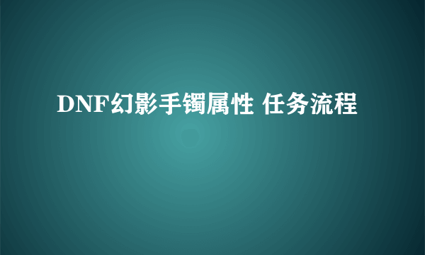 DNF幻影手镯属性 任务流程