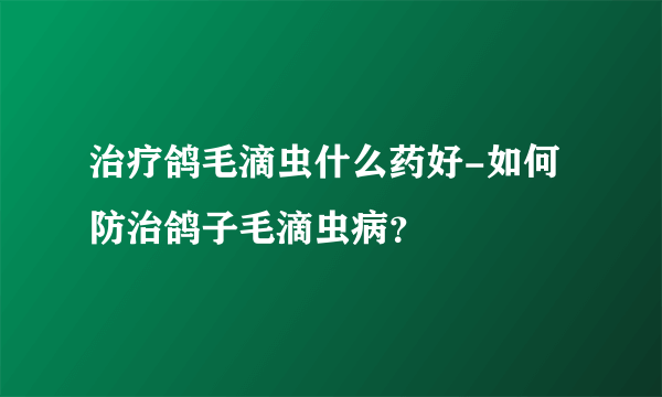 治疗鸽毛滴虫什么药好-如何防治鸽子毛滴虫病？