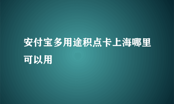 安付宝多用途积点卡上海哪里可以用