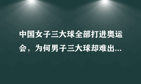 中国女子三大球全部打进奥运会，为何男子三大球却难出好成绩？