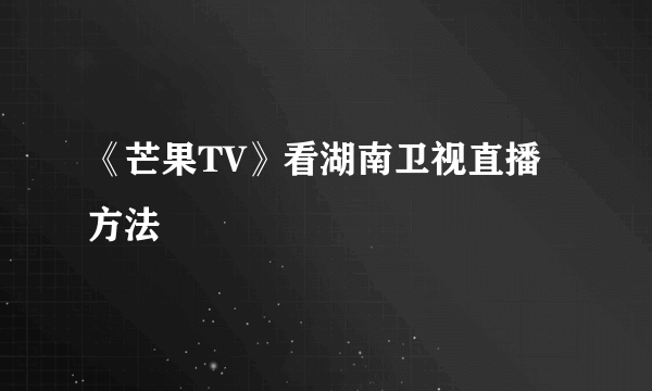 《芒果TV》看湖南卫视直播方法