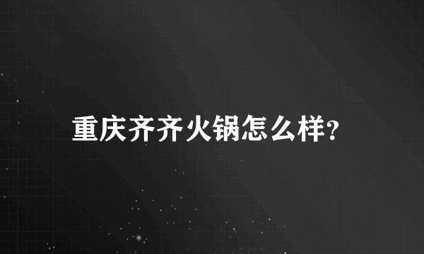 重庆齐齐火锅怎么样？