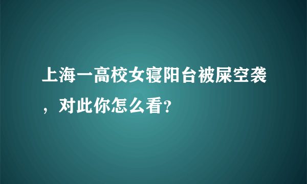 上海一高校女寝阳台被屎空袭，对此你怎么看？