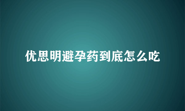 优思明避孕药到底怎么吃