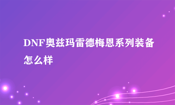 DNF奥兹玛雷德梅恩系列装备怎么样