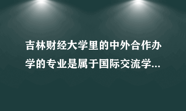 吉林财经大学里的中外合作办学的专业是属于国际交流学院的吧？