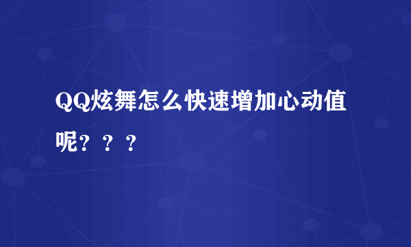 QQ炫舞怎么快速增加心动值呢？？？