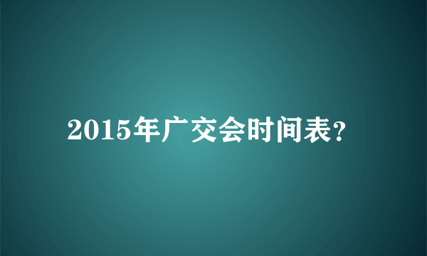 2015年广交会时间表？