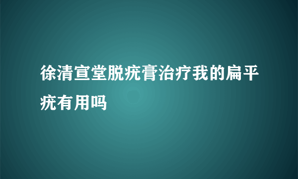 徐清宣堂脱疣膏治疗我的扁平疣有用吗