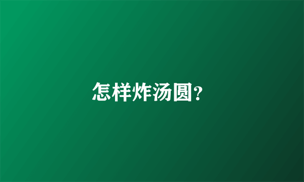 怎样炸汤圆？