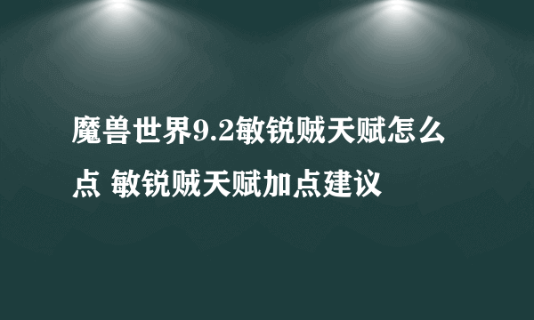 魔兽世界9.2敏锐贼天赋怎么点 敏锐贼天赋加点建议