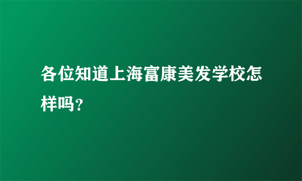 各位知道上海富康美发学校怎样吗？