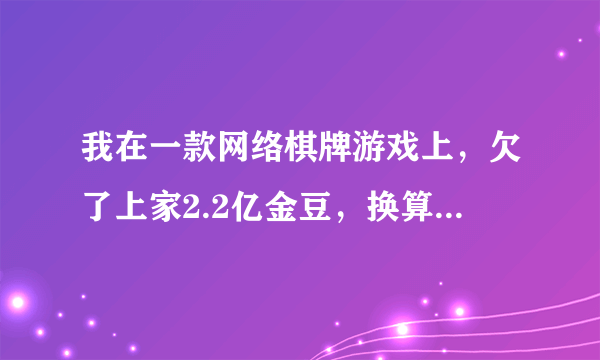 我在一款网络棋牌游戏上，欠了上家2.2亿金豆，换算成人民币是2万元，现在输了10万块钱了，没办法，上家代理商找我还钱，因为这是欠下的金豆，可以拒绝还吗？