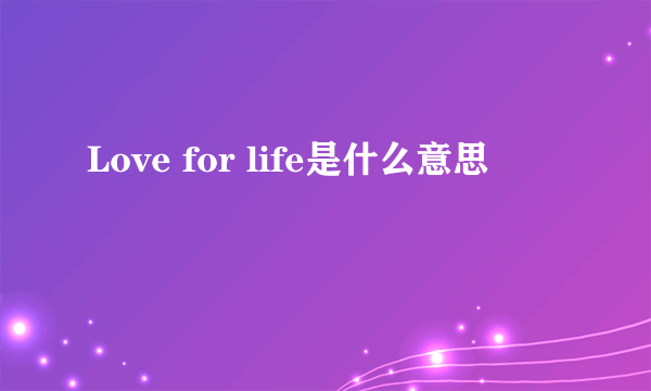 Love for life是什么意思