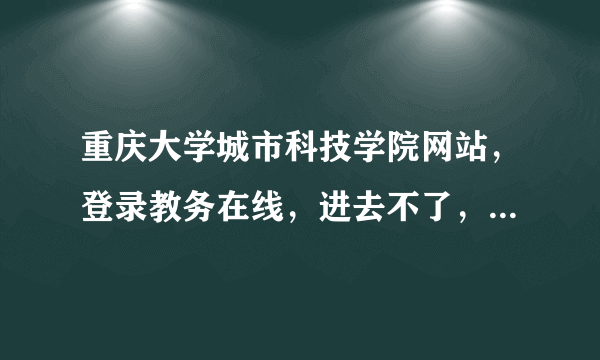 重庆大学城市科技学院网站，登录教务在线，进去不了，说我没有注册，怎么办？？