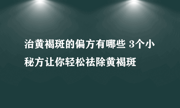 治黄褐斑的偏方有哪些 3个小秘方让你轻松祛除黄褐斑