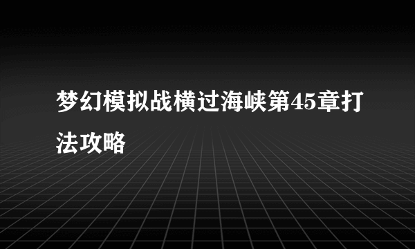 梦幻模拟战横过海峡第45章打法攻略