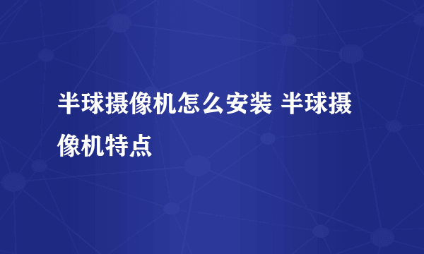 半球摄像机怎么安装 半球摄像机特点