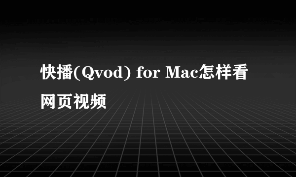 快播(Qvod) for Mac怎样看网页视频