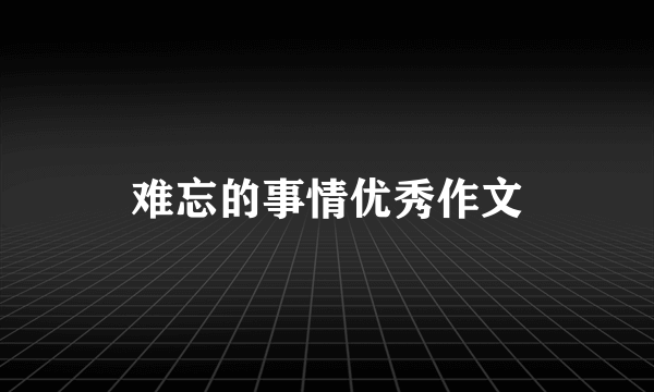 难忘的事情优秀作文