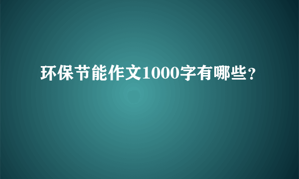 环保节能作文1000字有哪些？