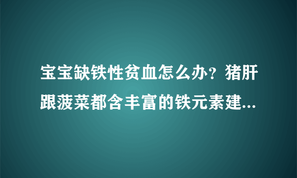 宝宝缺铁性贫血怎么办？猪肝跟菠菜都含丰富的铁元素建议多吃点