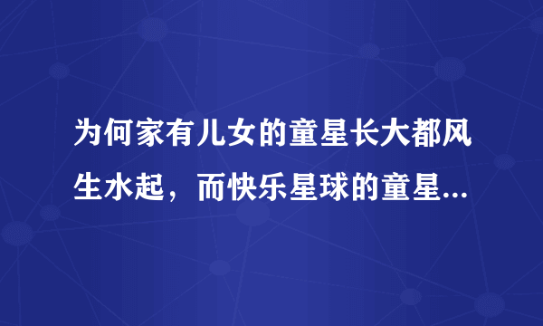 为何家有儿女的童星长大都风生水起，而快乐星球的童星却一言难尽