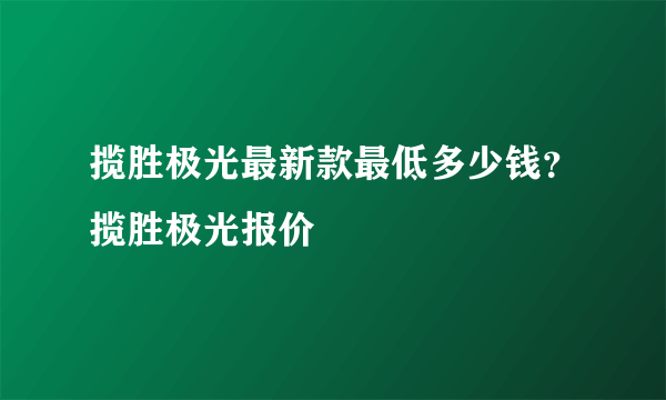 揽胜极光最新款最低多少钱？揽胜极光报价