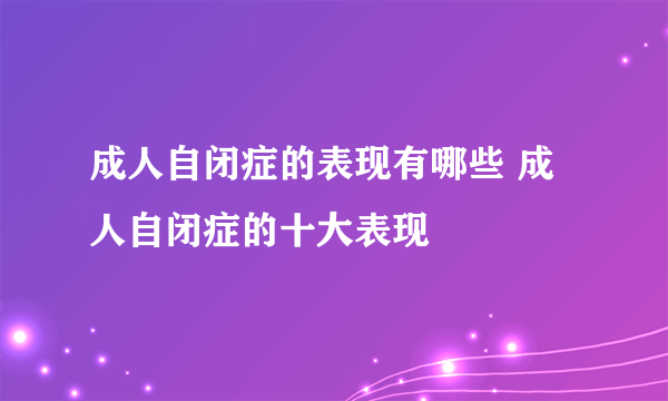 成人自闭症的表现有哪些 成人自闭症的十大表现