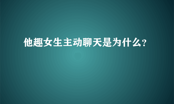 他趣女生主动聊天是为什么？