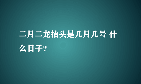 二月二龙抬头是几月几号 什么日子？