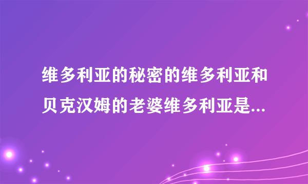 维多利亚的秘密的维多利亚和贝克汉姆的老婆维多利亚是一个人吗？