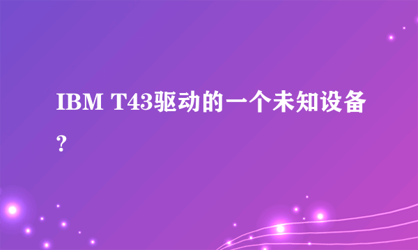 IBM T43驱动的一个未知设备?