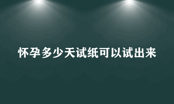 怀孕多少天试纸可以试出来