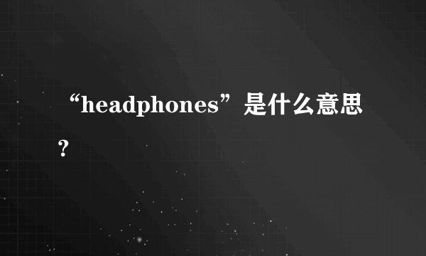 “headphones”是什么意思？