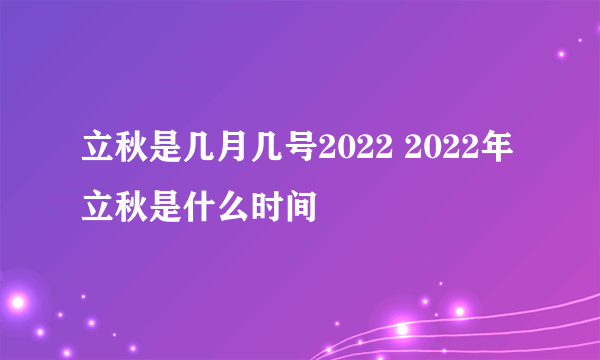 立秋是几月几号2022 2022年立秋是什么时间