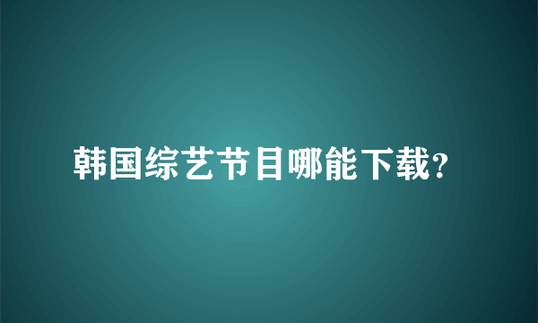 韩国综艺节目哪能下载？