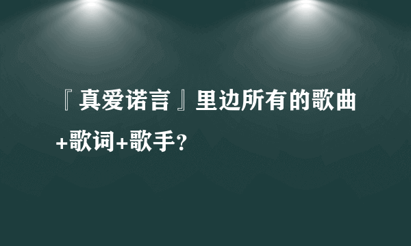 『真爱诺言』里边所有的歌曲+歌词+歌手？