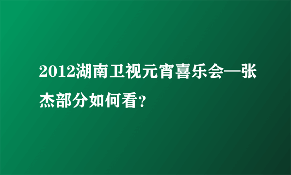 2012湖南卫视元宵喜乐会—张杰部分如何看？