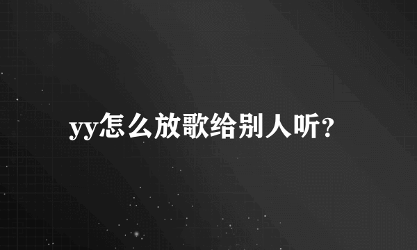 yy怎么放歌给别人听？