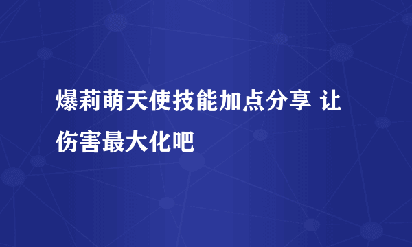 爆莉萌天使技能加点分享 让伤害最大化吧